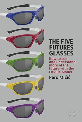 Book The Five Futures Glasses: How to See and Understand More of the Future with the Eltville Model free