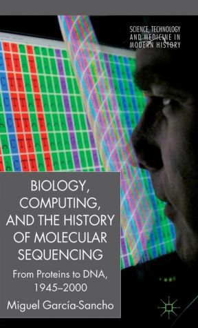 Book Biology, Computing, and the History of Molecular Sequencing: From Proteins to DNA, 1945-2000 (Science, Technology and Medicine in Modern History) free