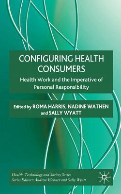 Book Configuring Health Consumers: Health Work and the Imperative of Personal Responsibility (Health, Technology and Society) free