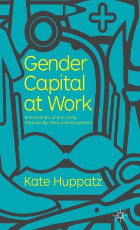 Book Gender Capital at Work: Intersections of Femininity, Masculinity, Class and Occupation free