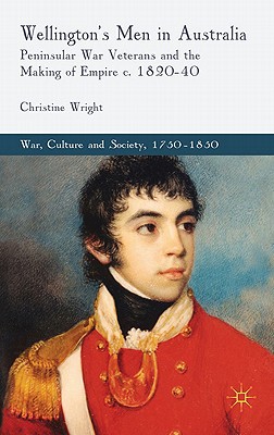 Book Wellington's Men In Australia: Peninsular War Veterans And The Making Of Empire C.1820-40 (war, Culture And Society, 1750-1850) free