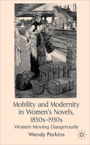 Book Mobility And Modernity In Women's Novels, 1850s-1930s: Women Moving Dangerously free