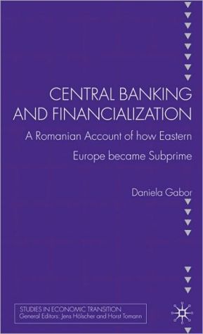 Book Central Banking and Financialization: A Romanian Account of how Eastern Europe became Subprime (Studies in Economic Transition) free