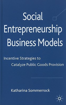 Book Social Entrepreneurship Business Models: Incentive Strategies to Catalyze Public Goods Provision free