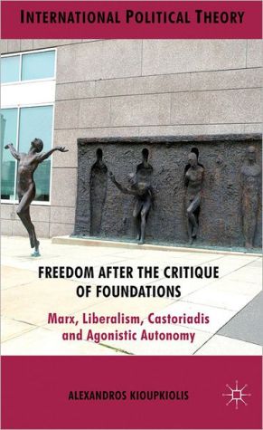 Book Freedom After The Critique Of Foundations: Marx, Liberalism, Castoriadis And Agonistic Autonomy (international Political Theory) free