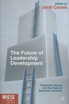 Book The Future Of Leadership Development: Corporate Needs And The Role Of Business Schools (iese Business Collection) free