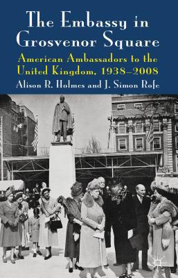 Book The Embassy In Grosvenor Square: American Ambassadors To The United Kingdom, 1938-2008 free