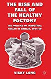 Book The Rise and Fall of the Healthy Factory: The Politics of Industrial Health in Britain, 1914-60 free