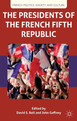 Book The Presidents of the French Fifth Republic (French Politics, Society and Culture) free
