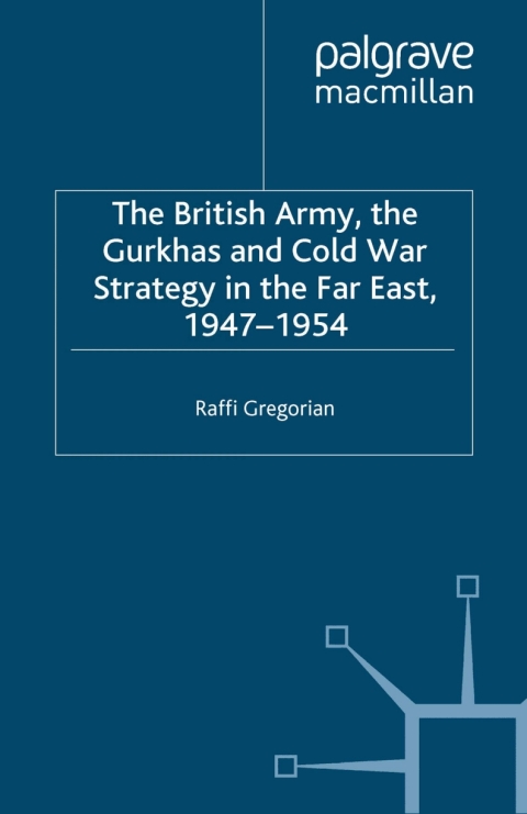 Book The British Army, the Gurkhas and Cold War Strategy in the Far East, 1947–1954 free