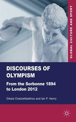 Book Discourses of Olympism: From the Sorbonne 1894 to London 2012 (Global Culture and Sport Series) free
