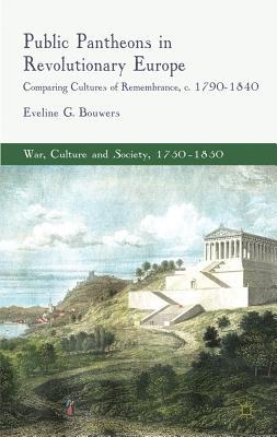 Book Public Pantheons in Revolutionary Europe: Comparing Cultures of Remembrance, c. 1790-1840 (War, Culture and Society, 1750 –1850) free