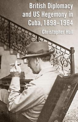 Book British Diplomacy and US Hegemony in Cuba, 1898-1964 free