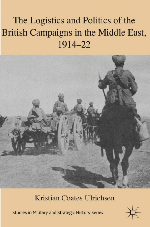Book The Logistics and Politics of the British Campaigns in the Middle East, 1914-22 (Studies in Military and Strategic History) free
