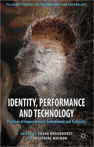 Book Identity, Performance And Technology: Practices Of Empowerment, Embodiment And Technicity (palgrave Studies In Performance And Technology) free