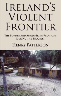Book Ireland's Violent Frontier: The Border and Anglo-Irish Relations During the Troubles free
