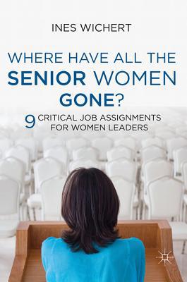 Book Where Have All the Senior Women Gone?: 9 Critical Job Assignments for Women Leaders free