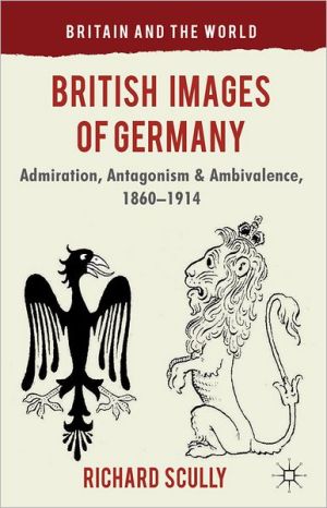 Book British Images of Germany: Admiration, Antagonism & Ambivalence, 1860-1914 (Britain and the World) free