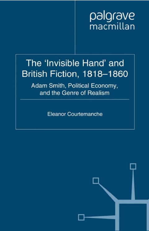Book The 'Invisible Hand' and British Fiction, 1818-1860: Adam Smith, Political Economy, and the Genre of Realism (Palgrave Studies in Nineteenth-Century Writing and Culture) free