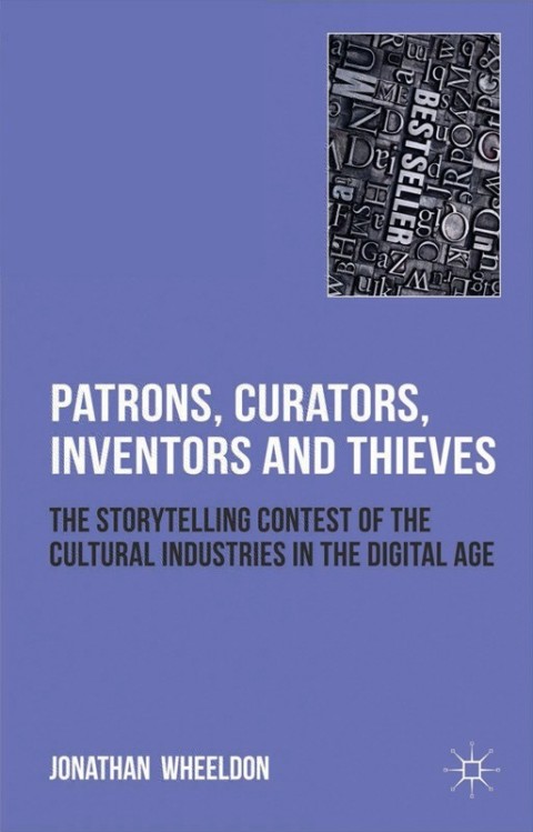 Book Patrons, Curators, Inventors and Thieves: The Storytelling Contest of the Cultural Industries in the Digital Age free
