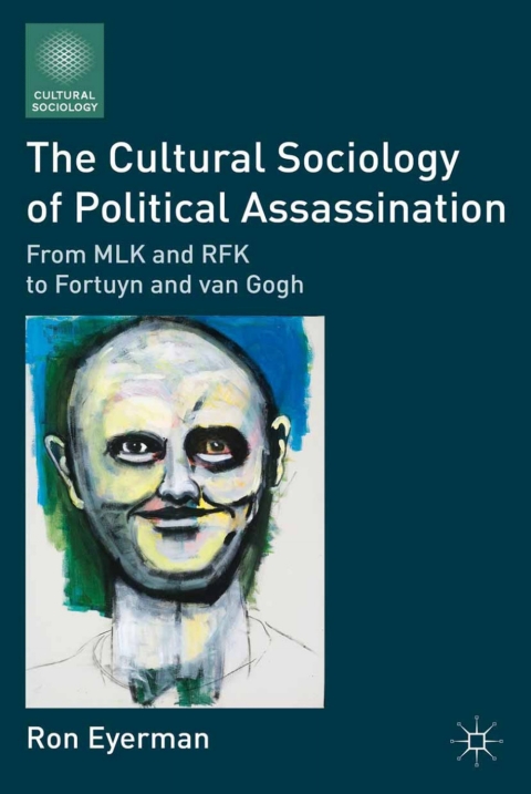 Book The Cultural Sociology of Political Assassination: From MLK and RFK to Fortuyn and van Gogh free