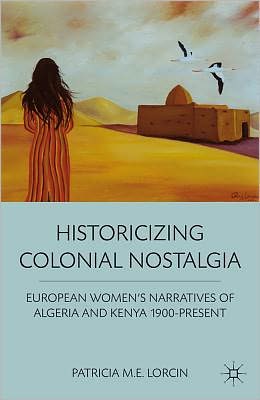 Book Historicizing Colonial Nostalgia: European Women's Narratives of Algeria and Kenya 1900-Present free