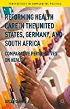 Book Reforming Health Care in the United States, Germany, and South Africa: Comparative Perspectives on Health (Perspectives in Comparative Politics) free