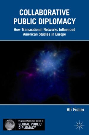 Book Collaborative Public Diplomacy: How Transnational Networks Influenced American Studies in Europe (Palgrave Macmillan Series in Global Public Diplomacy) free