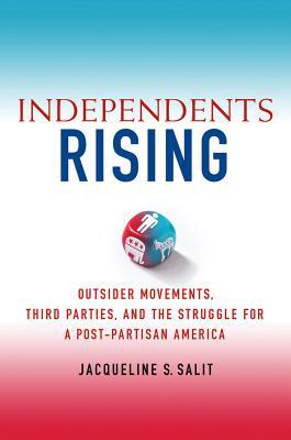 Book Independents Rising: Outsider Movements, Third Parties, and the Struggle for a Post-Partisan America free