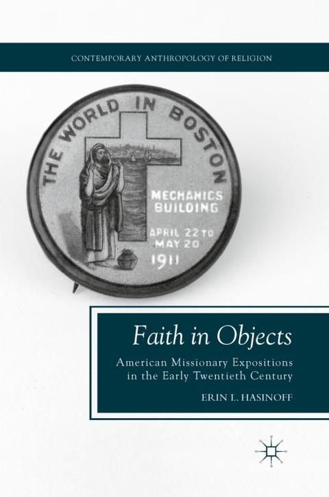 Book Faith in Objects: American Missionary Expositions in the Early Twentieth Century (Contemporary Anthropology of Religion) free