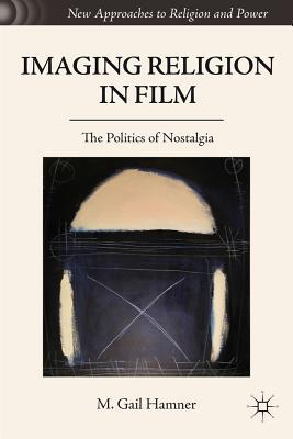 Book Imaging Religion in Film: The Politics of Nostalgia (New Approaches to Religion and Power) free