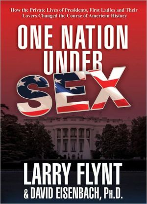 Book One Nation Under Sex: How the Private Lives of Presidents, First Ladies and Their Lovers Changed the Course of American History free
