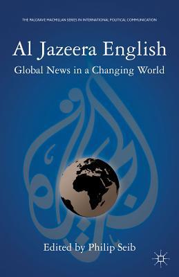 Book Al Jazeera English: Global News in a Changing World (The Palgrave Macmillan Series in International Political Communication) free