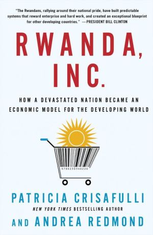 Book Rwanda, Inc.: How a Devastated Nation Became an Economic Model for the Developing World free