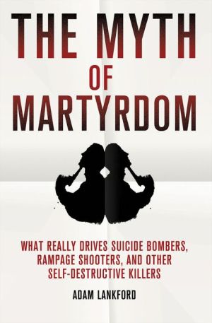 Book The Myth of Martyrdom: What Really Drives Suicide Bombers, Rampage Shooters, and Other Self-Destructive Killers free