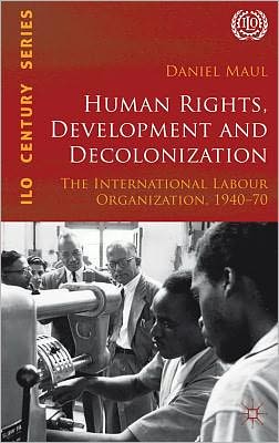 Book Human Rights, Development and Decolonization: The International Labour Organization, 1940-70 (International Labour Organization (ILO) Century Series) free