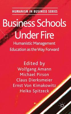 Book Business Schools Under Fire: Humanistic Management Education as the Way Forward (Humanism in Business Series) free