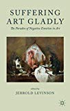Book Suffering Art Gladly: The Paradox of Negative Emotion in Art free