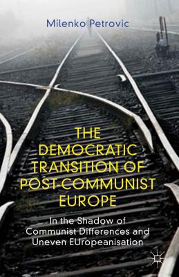 Book The Democratic Transition of Post-Communist Europe: In the Shadow of Communist Differences and Uneven EUropeanisation free