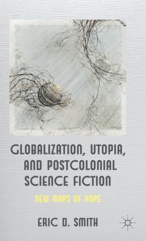 Book Globalization, Utopia And Postcolonial Science Fiction: New Maps Of Hope free