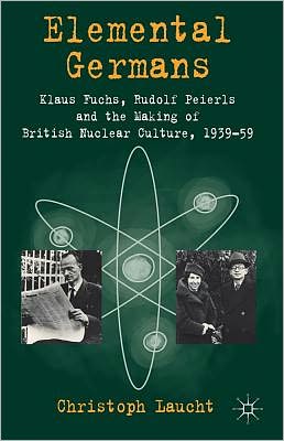 Book Elemental Germans: Klaus Fuchs, Rudolf Peierls and the Making of British Nuclear Culture 1939-59 free