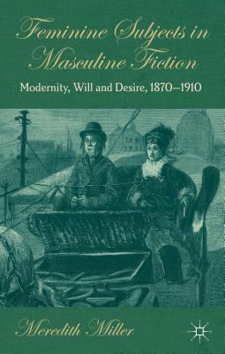 Book Feminine Subjects in Masculine Fiction: Modernity, Will and Desire, 1870-1910 free