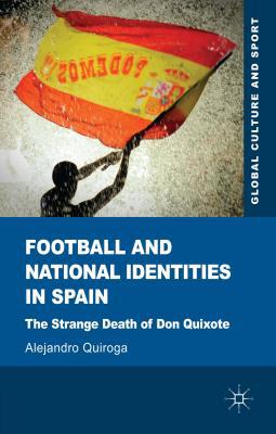 Book Football and National Identities in Spain: The Strange Death of Don Quixote (Global Culture and Sport Series) free