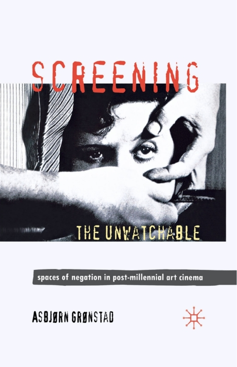 Book Screening the Unwatchable: Spaces of Negation in Post-Millennial Art Cinema free