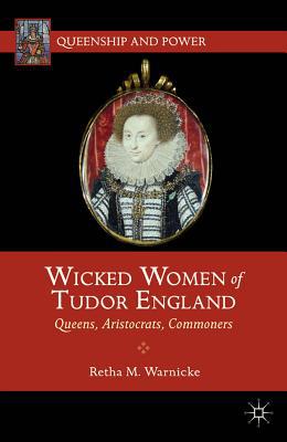 Book Wicked Women of Tudor England: Queens, Aristocrats, Commoners (Queenship and Power) free