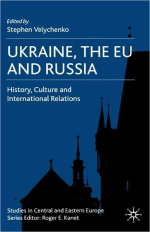 Book Ukraine, The EU and Russia: History, Culture and International Relations (Studies in Central and Eastern Europe) free
