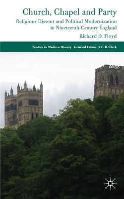 Book Church, Chapel and Party: Religious Dissent and Political Modernization in Nineteenth-Century England (Studies in Modern History) free