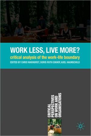 Book Work Less, Live More?: Critical Analysis of the Work-Life Boundary (Critical Perspectives on Work and Organisations) free