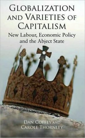Book Globalization And Varieties Of Capitalism: New Labour, Economic Policy And The Abject State free