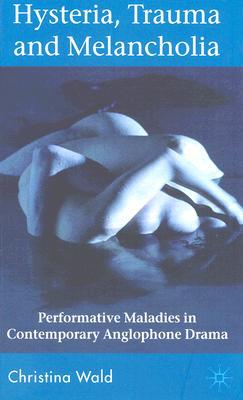 Book Hysteria, Trauma and Melancholia: Performative Maladies in Contemporary Anglophone Drama free